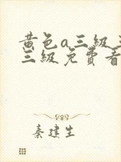 黄色a三级三级三级免费看