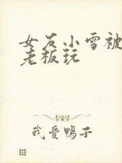 女友小雪被房东老板玩