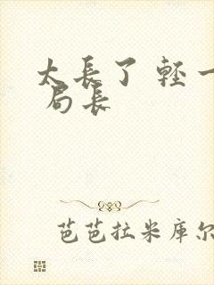 太长了 轻一点 局长