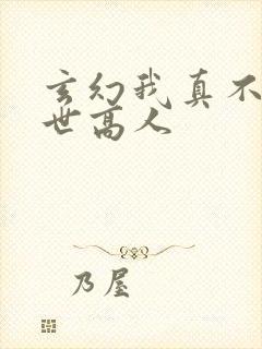 玄幻我真不是盖世高人