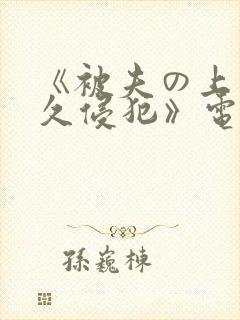 《被夫の上司持久侵犯》电影