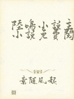 陆鸣小说主角的小说免费阅读全文