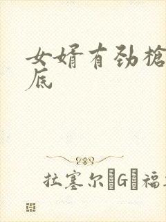 女婿有劲枪枪到底