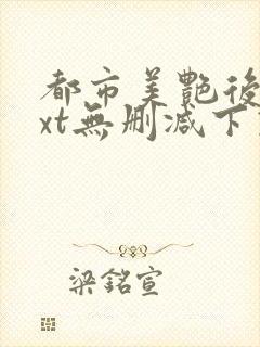 都市美艳后宫txt无删减下载