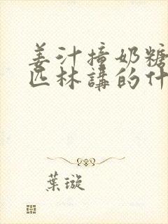 姜汁撞奶糖阿司匹林讲的什么