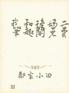 我和后妈二三事笔趣阁免费阅读全文