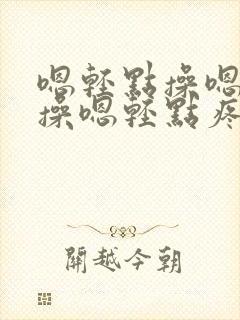 嗯轻点操嗯轻点操嗯轻点疼嗯