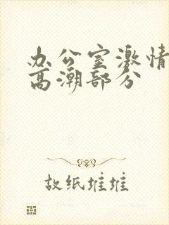 办公室激情小说高潮部分