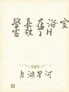 学长在浴室把我处破了H