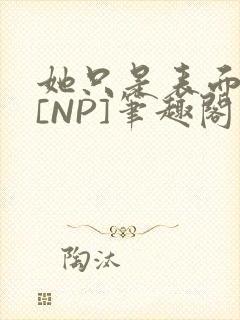 她只是表面清纯[NP]笔趣阁