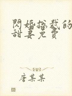 闪婚总裁的契约甜妻免费