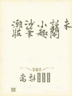 潮沙小说未删减版笔趣阁