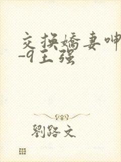 交换娇妻呻吟1-9王强
