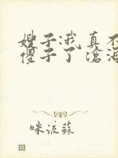 嫂子:我真不是傻子了 沧海残阳.