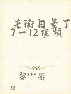 老卫日晕了淑蓉7一12视频封面