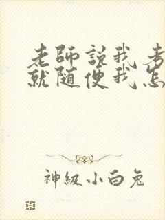 老师说我考好了就随便我怎样