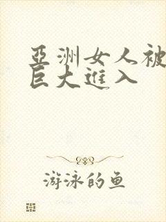 亚洲女人被黑人巨大进入