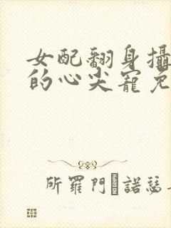 女配翻身摄政王的心尖宠免费阅读