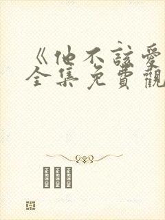《他不该爱人》全集免费观看短剧