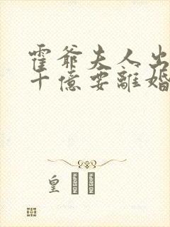 霍爷夫人出价一千亿要离婚小说免费阅读
