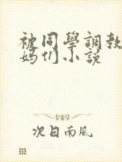 被同学调教的妈妈们小说