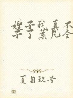 嫂子我真不是傻子了叶凡全文免费看