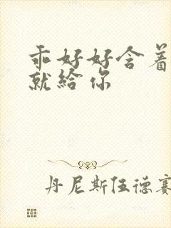 乖好好含着待会就给你