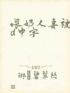 喂奶人妻被躁bd中字