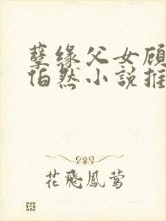 孽缘父女顾念顾伯然小说推荐
