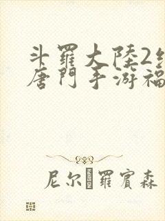 斗罗大陆2绝世唐门手游福利