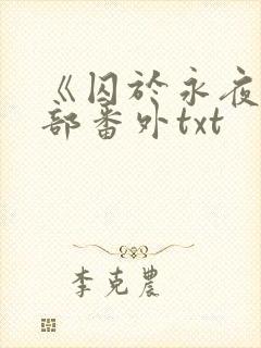 《囚于永夜》全部番外txt