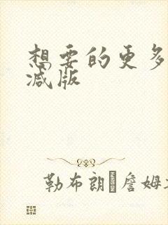 想要的更多未删减版