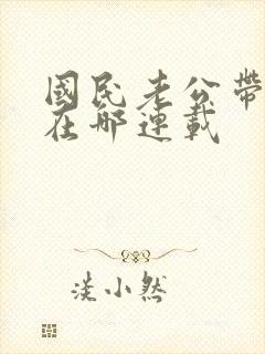 国民老公带回家在哪连载