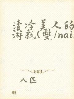 清冷美人的神奇游戏(双/nai)