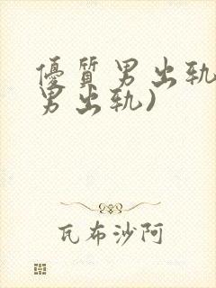 优质男出轨h(男出轨)