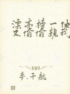 漂亮榜一他今天又偷偷亲我小说全文阅读