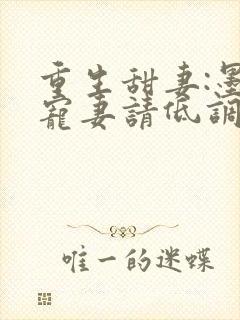 重生甜妻:墨少宠妻请低调