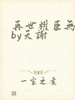 再世权臣无删减by天谢