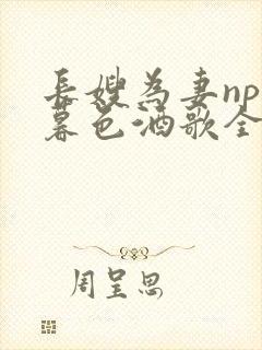 长嫂为妻npn暮色酒歌全文免费阅读笔趣阁