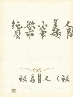 纯欲小美人他那么乖笔趣 阁