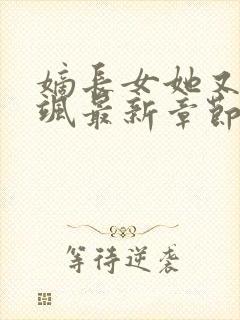 嫡长女她又美又飒最新章节列表最