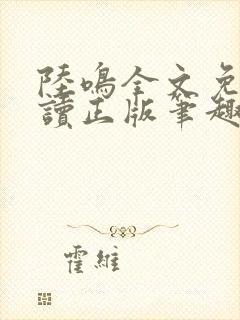 陆鸣全文免费阅读正版笔趣阁小说