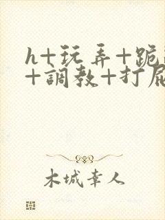 h+玩弄+跪趴+调教+打屁股