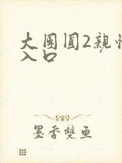 大团圆2亲情会入口