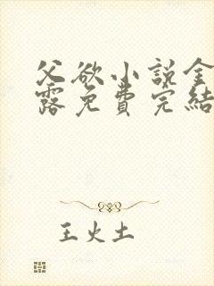 父欲小说金银花露免费完结笔趣阁封面