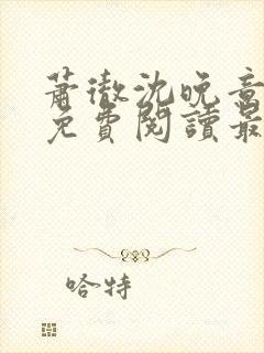 萧彻沈晚意全文免费阅读最新章节l09
