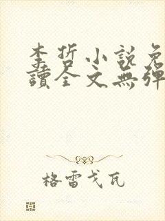 李哲小说免费阅读全文无弹窗