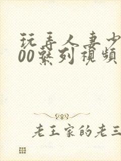 玩弄人妻少妇500系列视频