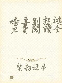 娇妻别想逃全文免费阅读全文