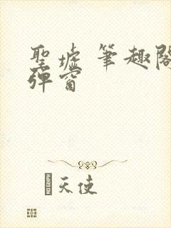 圣墟 笔趣阁无弹窗